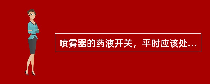 喷雾器的药液开关，平时应该处于开的状态。（）