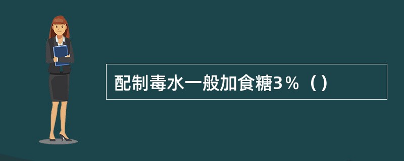 配制毒水一般加食糖3％（）