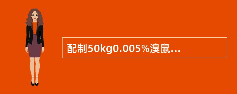 配制50kg0.005%溴鼠灵毒饵，需要0.5%溴鼠灵母粉（）。