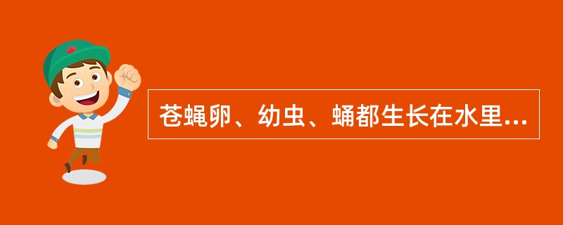 苍蝇卵、幼虫、蛹都生长在水里（）