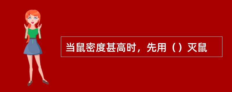 当鼠密度甚高时，先用（）灭鼠