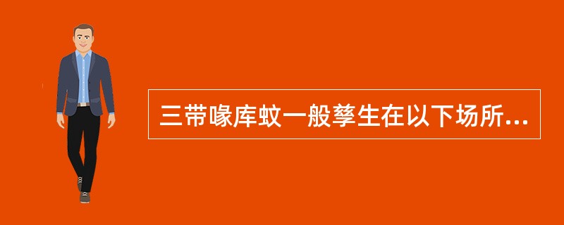 三带喙库蚊一般孳生在以下场所（）。