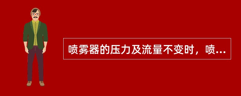 喷雾器的压力及流量不变时，喷头的喷孔加大，雾滴变细。（）