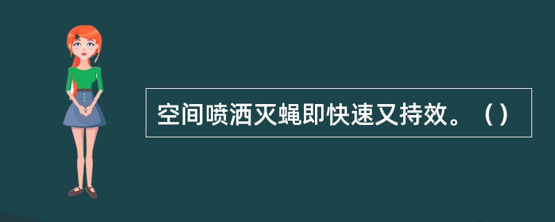 空间喷洒灭蝇即快速又持效。（）