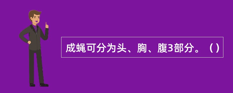 成蝇可分为头、胸、腹3部分。（）