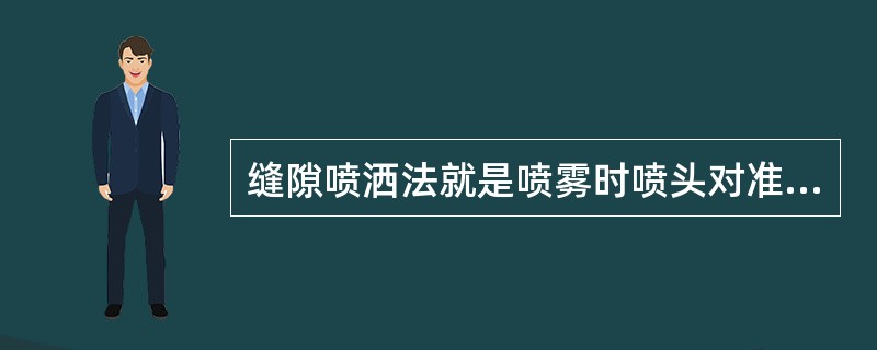 缝隙喷洒法就是喷雾时喷头对准缝隙里喷（）