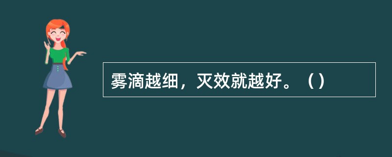 雾滴越细，灭效就越好。（）