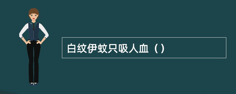 白纹伊蚊只吸人血（）