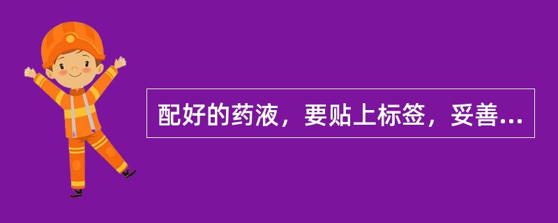 配好的药液，要贴上标签，妥善存放。（）