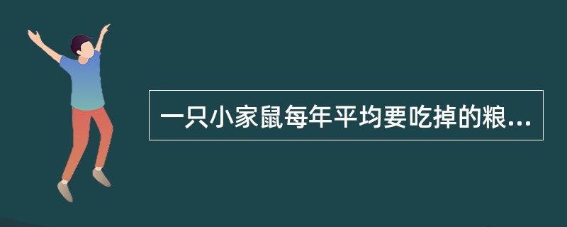 一只小家鼠每年平均要吃掉的粮食（）