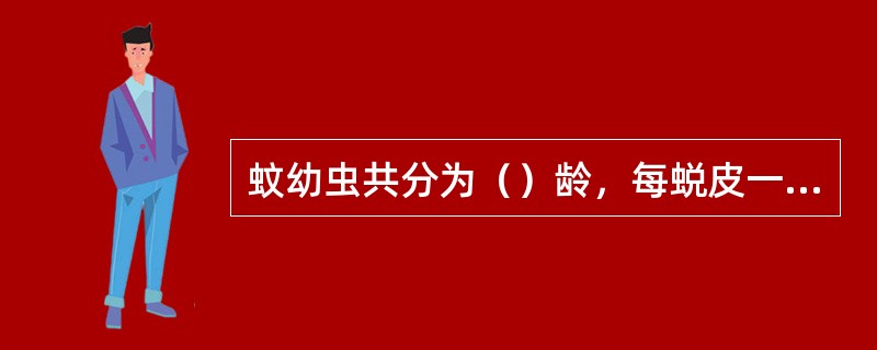 蚊幼虫共分为（）龄，每蜕皮一次就长大一些。