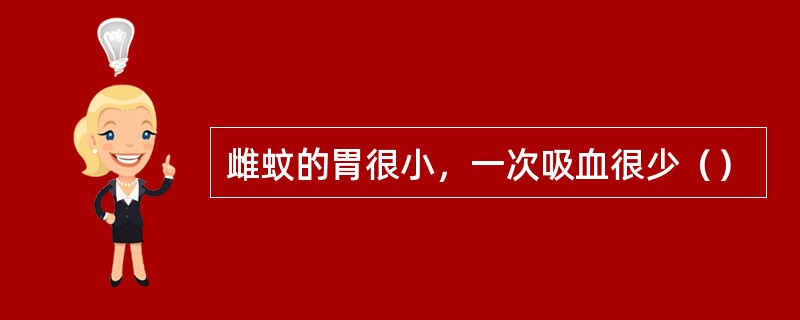 雌蚊的胃很小，一次吸血很少（）