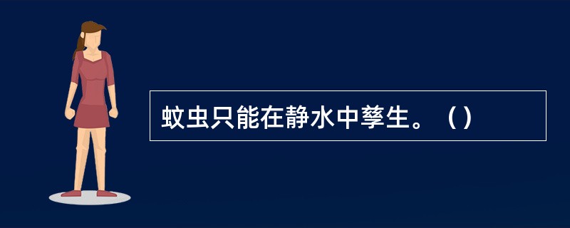 蚊虫只能在静水中孳生。（）