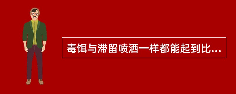 毒饵与滞留喷洒一样都能起到比较持久的灭蝇作用。（）