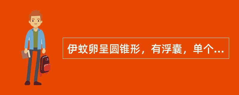 伊蚊卵呈圆锥形，有浮囊，单个，散产，浮于水面（）