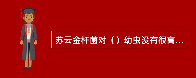 苏云金杆菌对（）幼虫没有很高的毒性。