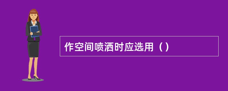 作空间喷洒时应选用（）