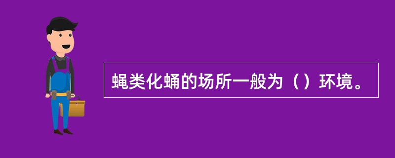 蝇类化蛹的场所一般为（）环境。