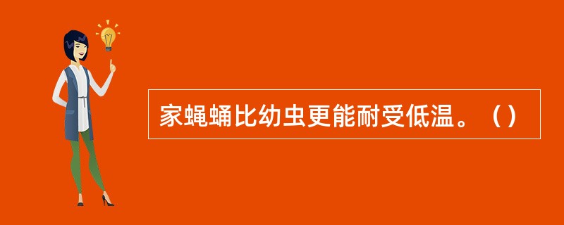 家蝇蛹比幼虫更能耐受低温。（）