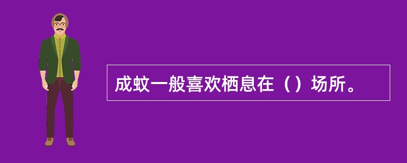 成蚊一般喜欢栖息在（）场所。