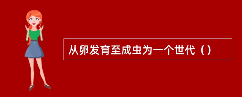 从卵发育至成虫为一个世代（）