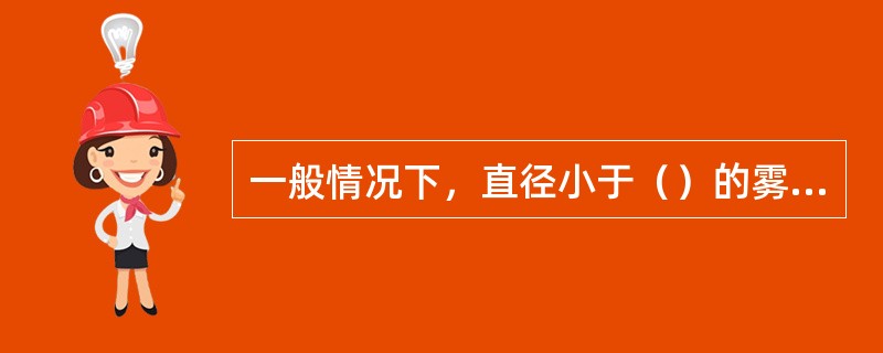 一般情况下，直径小于（）的雾滴几乎很难沉降下来。