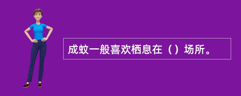 成蚊一般喜欢栖息在（）场所。