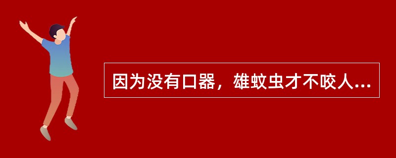 因为没有口器，雄蚊虫才不咬人（）