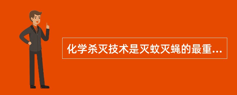 化学杀灭技术是灭蚊灭蝇的最重要、最常用的措施（）