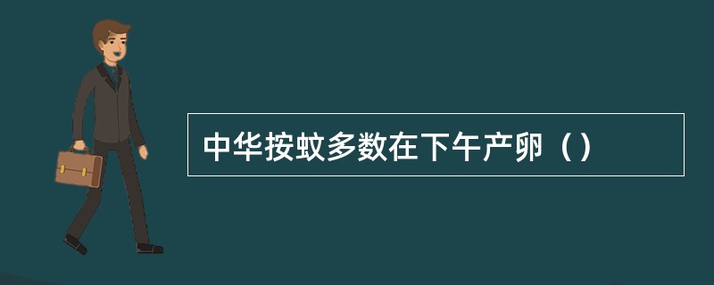 中华按蚊多数在下午产卵（）