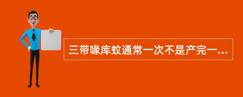 三带喙库蚊通常一次不是产完一批卵。（）