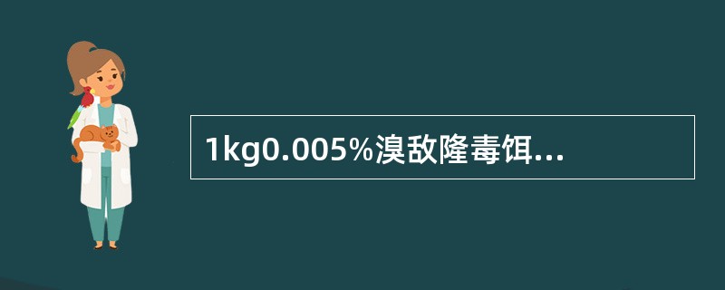 1kg0.005%溴敌隆毒饵中含原药5mg。（）