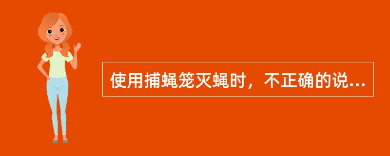 使用捕蝇笼灭蝇时，不正确的说法是（）