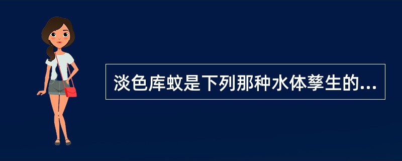 淡色库蚊是下列那种水体孳生的代表蚊种（）