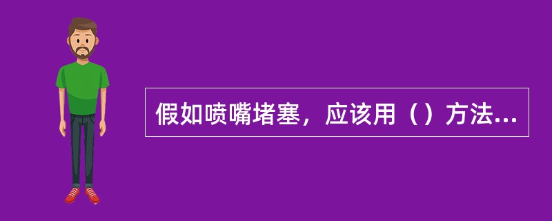 假如喷嘴堵塞，应该用（）方法清除。