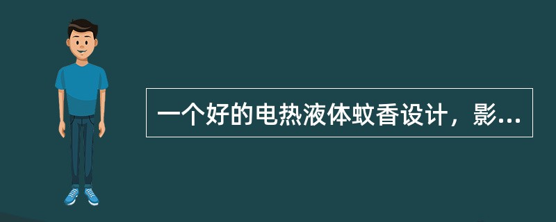 一个好的电热液体蚊香设计，影响因素很多，例如（）