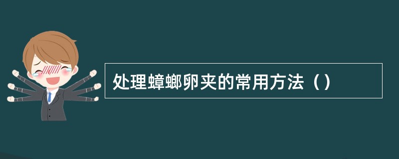 处理蟑螂卵夹的常用方法（）