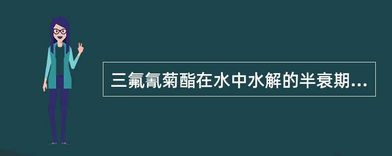 三氟氰菊酯在水中水解的半衰期约为（）。