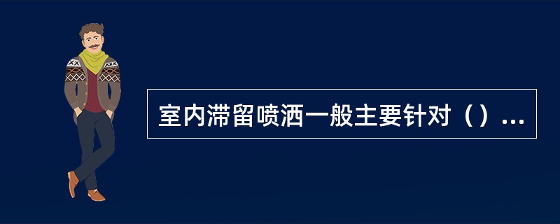 室内滞留喷洒一般主要针对（）型蚊虫
