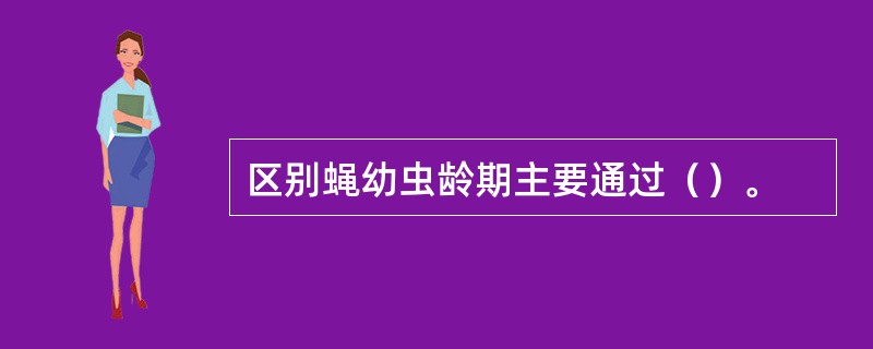 区别蝇幼虫龄期主要通过（）。