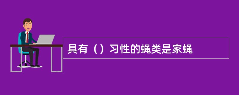 具有（）习性的蝇类是家蝇