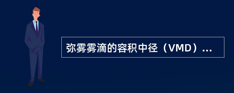 弥雾雾滴的容积中径（VMD）为（）μm。