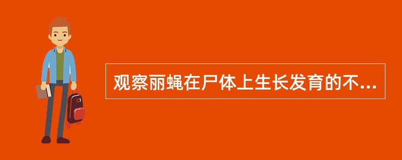 观察丽蝇在尸体上生长发育的不同的时间节点，可用于推断人的死亡时间。（）