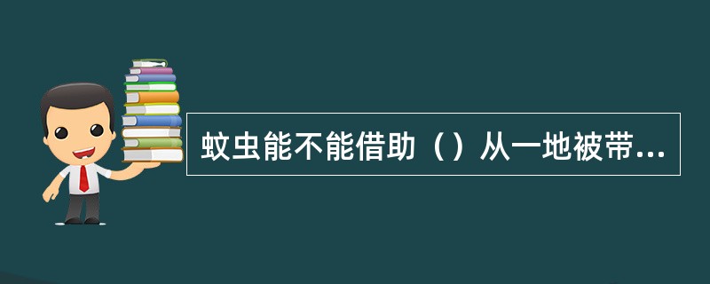 蚊虫能不能借助（）从一地被带到另一地