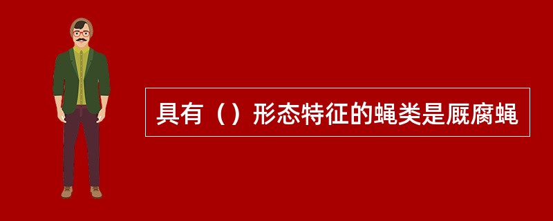 具有（）形态特征的蝇类是厩腐蝇