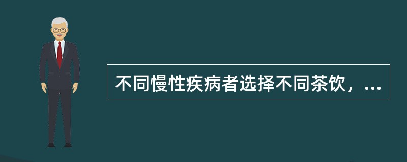 不同慢性疾病者选择不同茶饮，高胆固醇、动脉硬化者可饮（）。