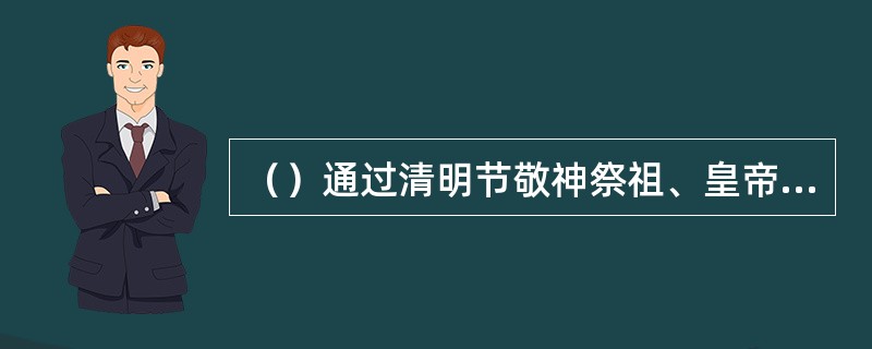 （）通过清明节敬神祭祖、皇帝款待群臣以及喜庆宴等礼仪活动时的饮茶活动来表现。