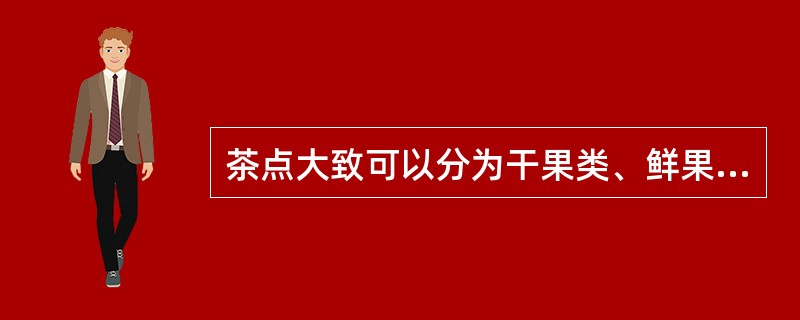 茶点大致可以分为干果类、鲜果类、（）、西点类、中式点心类五大类。