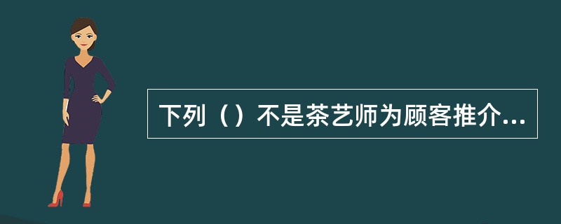 下列（）不是茶艺师为顾客推介商品时的重点。