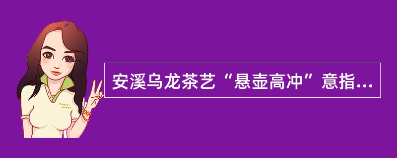 安溪乌龙茶艺“悬壶高冲”意指（）方法。